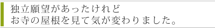 独立願望があったけれどお寺の屋根を見て気が変わりました。